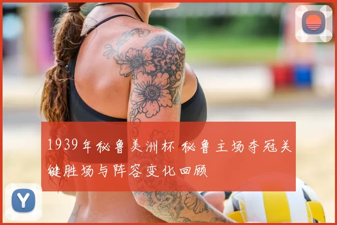 1939年秘鲁美洲杯 秘鲁主场夺冠关键胜场与阵容变化回顾