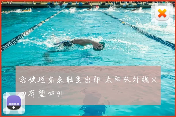 念破迈克米勒复出即 太阳队外线火力有望回升