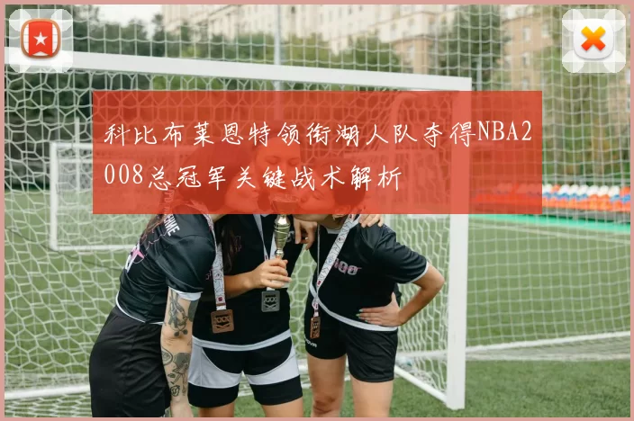 科比布莱恩特领衔湖人队夺得NBA2008总冠军关键战术解析