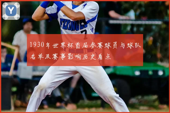 1930年世界杯首届参赛球员与球队名单及赛事影响历史看点