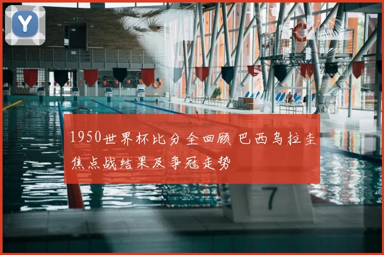 1950世界杯比分全回顾 巴西乌拉圭焦点战结果及争冠走势