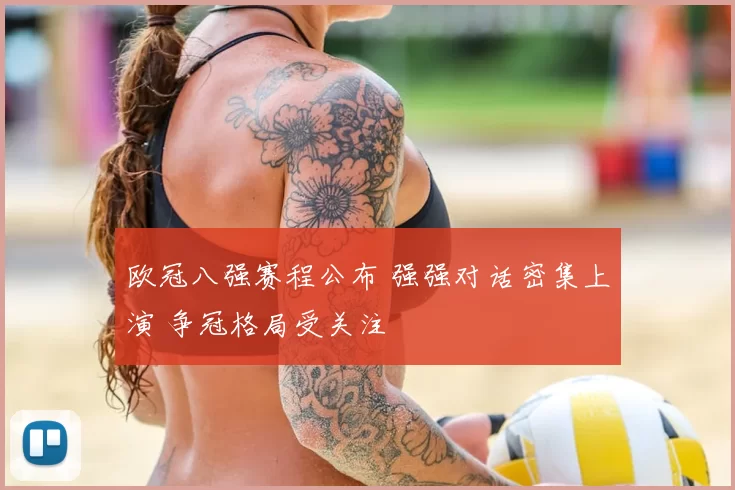 欧冠八强赛程公布 强强对话密集上演 争冠格局受关注