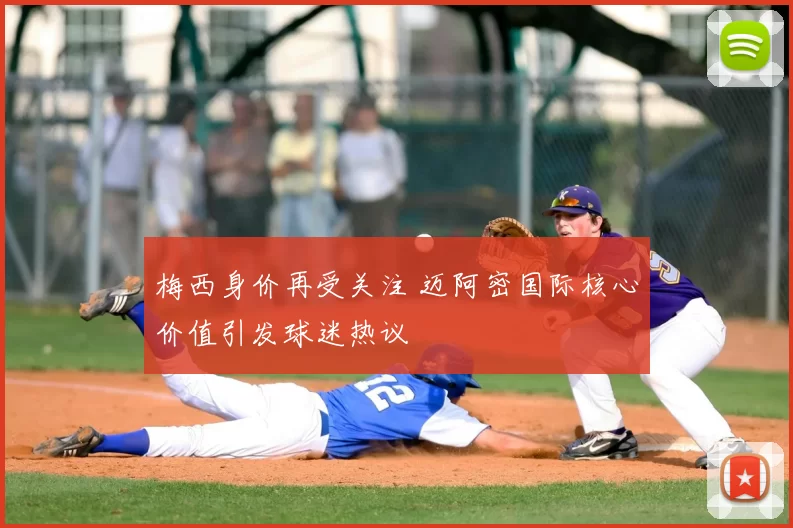 梅西身价再受关注 迈阿密国际核心价值引发球迷热议