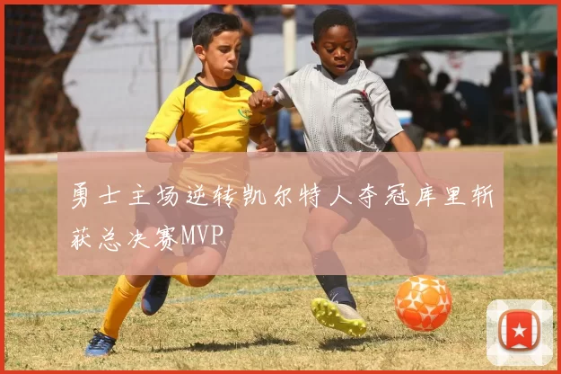 勇士主场逆转凯尔特人夺冠库里斩获总决赛MVP