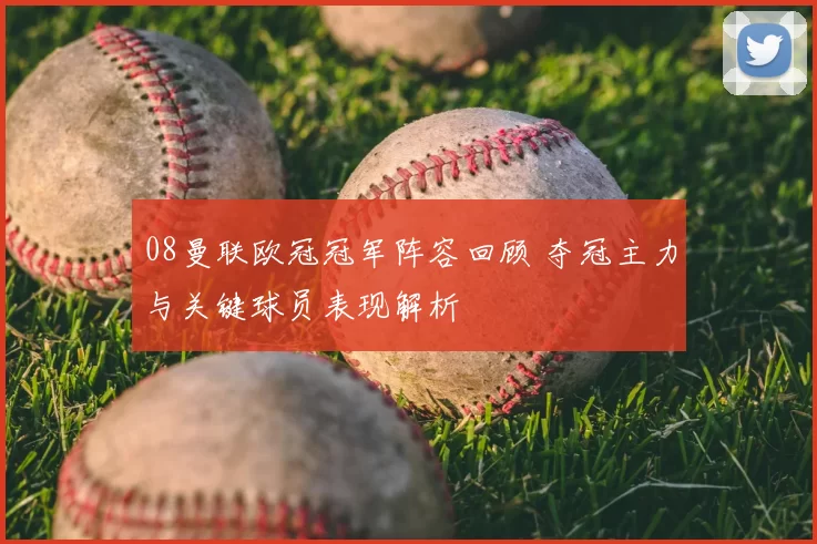 08曼联欧冠冠军阵容回顾 夺冠主力与关键球员表现解析