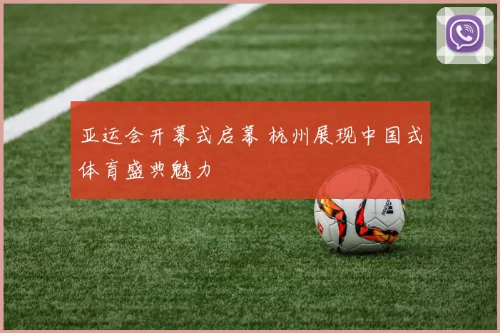 亚运会开幕式启幕 杭州展现中国式体育盛典魅力