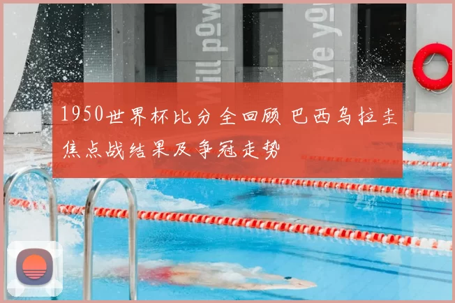 1950世界杯比分全回顾 巴西乌拉圭焦点战结果及争冠走势