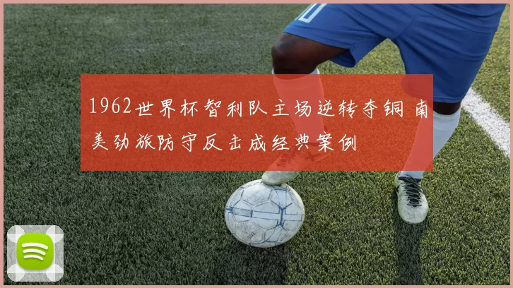 1962世界杯智利队主场逆转夺铜 南美劲旅防守反击成经典案例