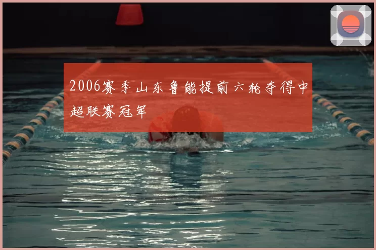 2006赛季山东鲁能提前六轮夺得中超联赛冠军