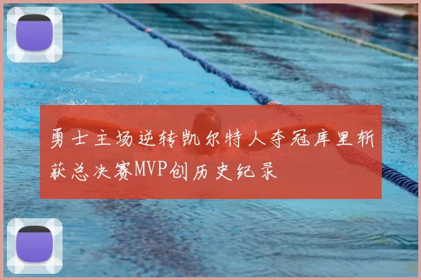 勇士主场逆转凯尔特人夺冠库里斩获总决赛MVP创历史纪录