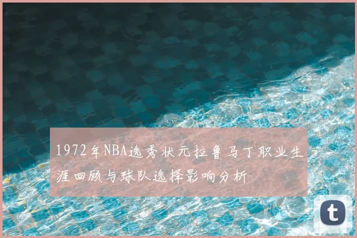 1972年NBA选秀状元拉鲁马丁职业生涯回顾与球队选择影响分析