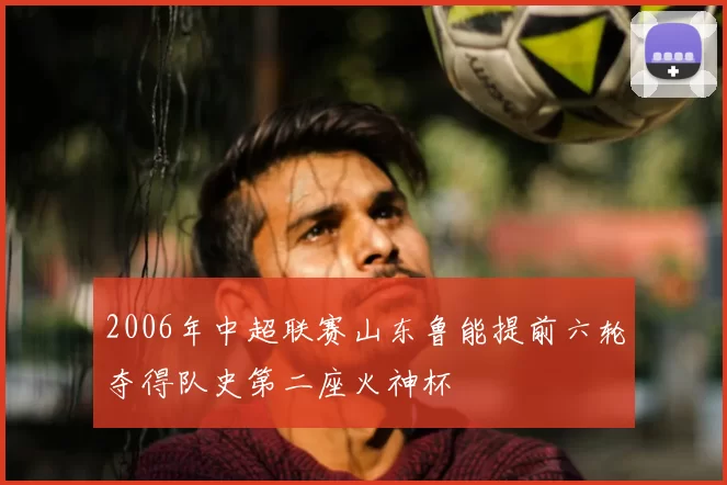 2006年中超联赛山东鲁能提前六轮夺得队史第二座火神杯