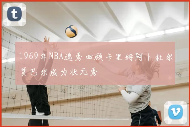 1969年NBA选秀回顾卡里姆阿卜杜尔贾巴尔成为状元秀