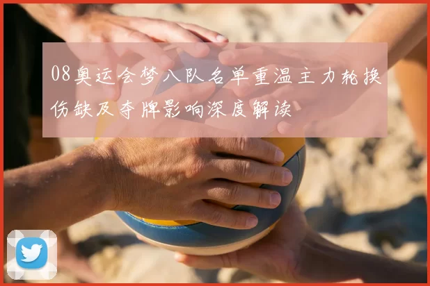 08奥运会梦八队名单重温主力轮换伤缺及夺牌影响深度解读
