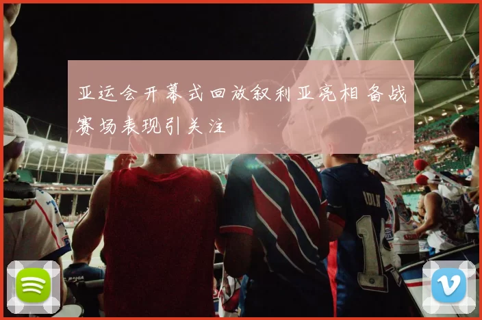 亚运会开幕式回放叙利亚亮相 备战赛场表现引关注