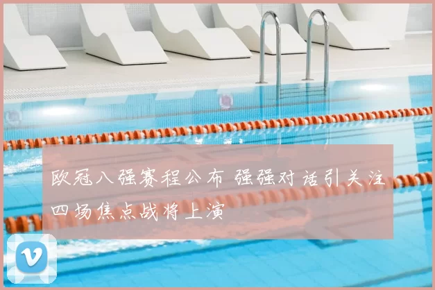 欧冠八强赛程公布 强强对话引关注四场焦点战将上演