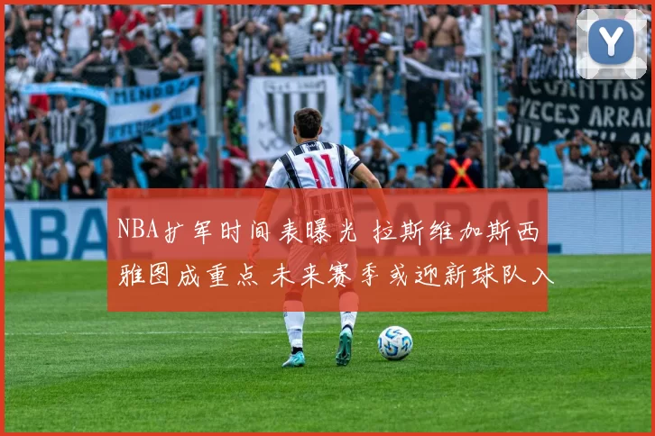 NBA扩军时间表曝光 拉斯维加斯西雅图成重点 未来赛季或迎新球队入局