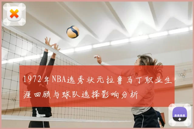 1972年NBA选秀状元拉鲁马丁职业生涯回顾与球队选择影响分析