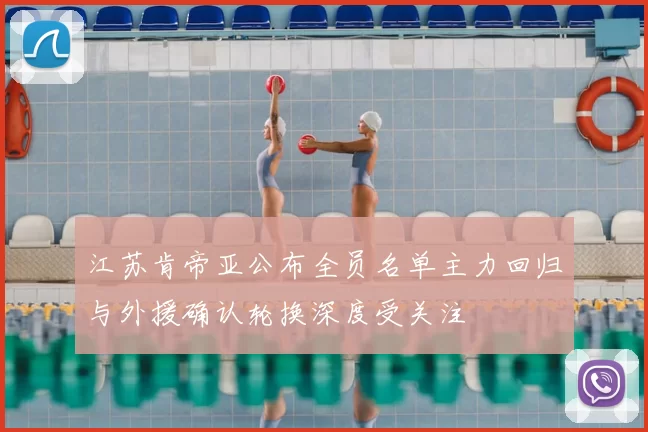 江苏肯帝亚公布全员名单主力回归与外援确认轮换深度受关注