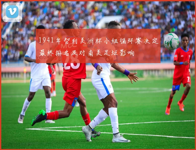 1941年智利美洲杯小组循环赛决定最终排名及对南美足坛影响