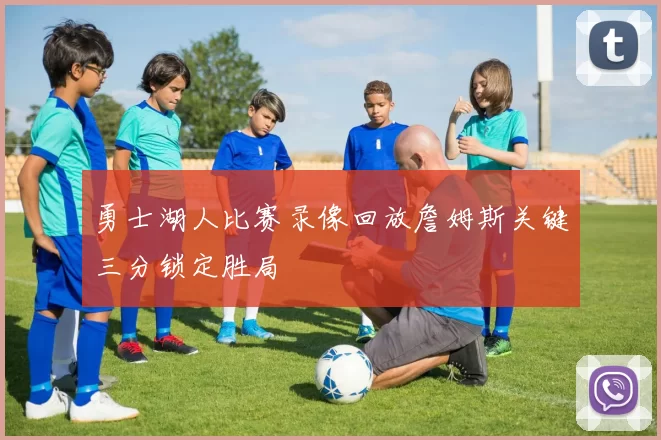 勇士湖人比赛录像回放詹姆斯关键三分锁定胜局