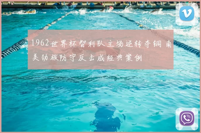 1962世界杯智利队主场逆转夺铜 南美劲旅防守反击成经典案例