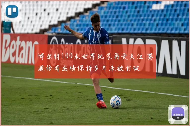 博尔特100米世界纪录再受关注 赛道传奇成绩保持多年未被打破
