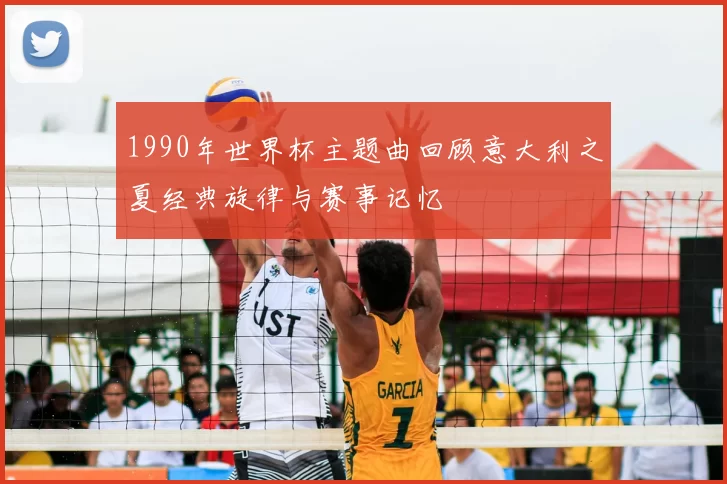 1990年世界杯主题曲回顾意大利之夏经典旋律与赛事记忆
