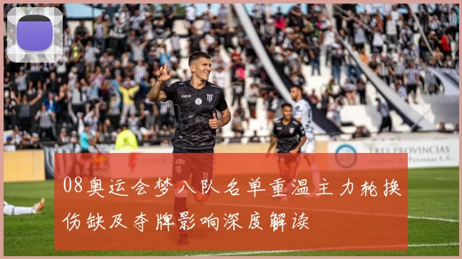 08奥运会梦八队名单重温主力轮换伤缺及夺牌影响深度解读