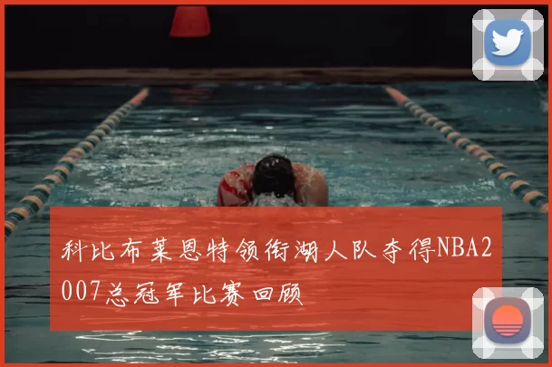 科比布莱恩特领衔湖人队夺得NBA2007总冠军比赛回顾