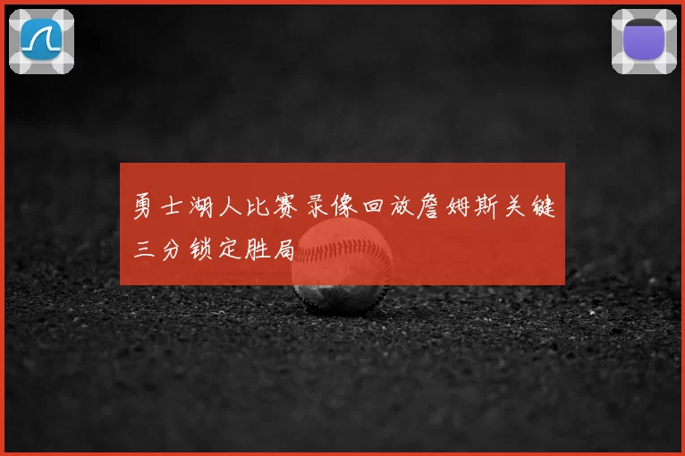 勇士湖人比赛录像回放詹姆斯关键三分锁定胜局