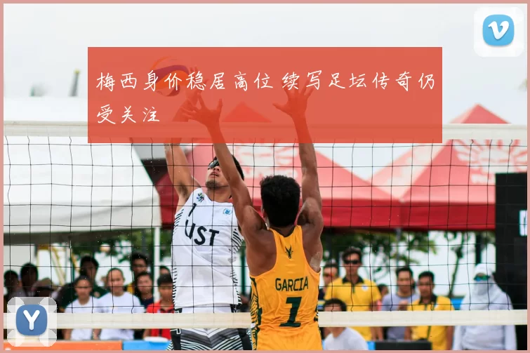 梅西身价稳居高位 续写足坛传奇仍受关注