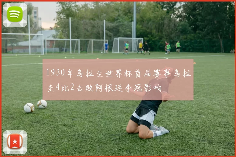 1930年乌拉圭世界杯首届赛事乌拉圭4比2击败阿根廷夺冠影响