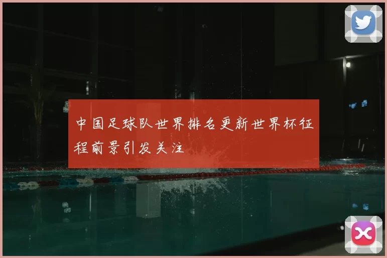 中国足球队世界排名更新世界杯征程前景引发关注