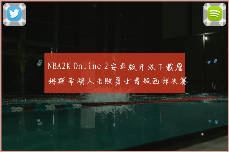 NBA2K Online 2安卓版开放下载詹姆斯率湖人击败勇士晋级西部决赛