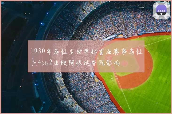 1930年乌拉圭世界杯首届赛事乌拉圭4比2击败阿根廷夺冠影响