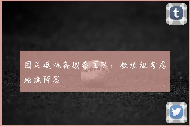 国足返杭备战泰国队,教练组考虑轮换阵容