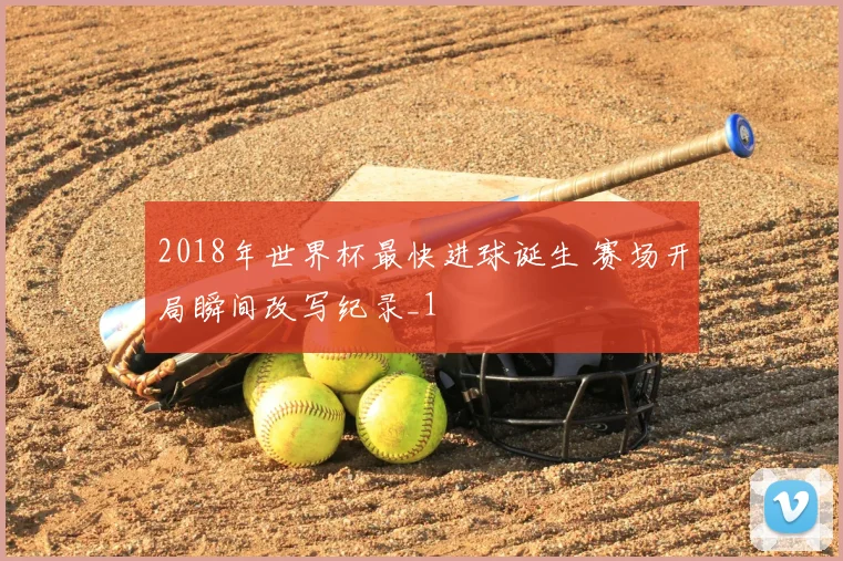 2018年世界杯最快进球诞生 赛场开局瞬间改写纪录_1