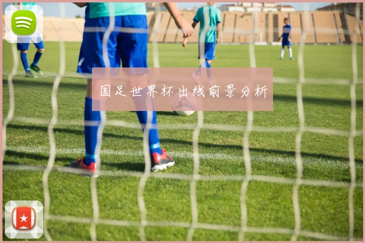 国足世界杯出线前景分析