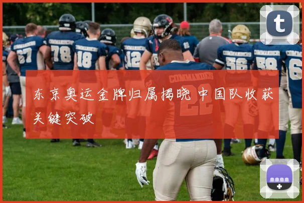 东京奥运金牌归属揭晓 中国队收获关键突破