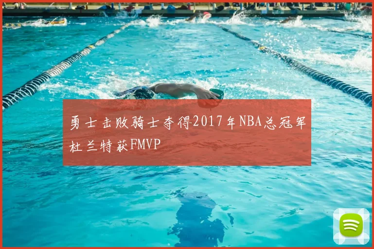 勇士击败骑士夺得2017年NBA总冠军杜兰特获FMVP
