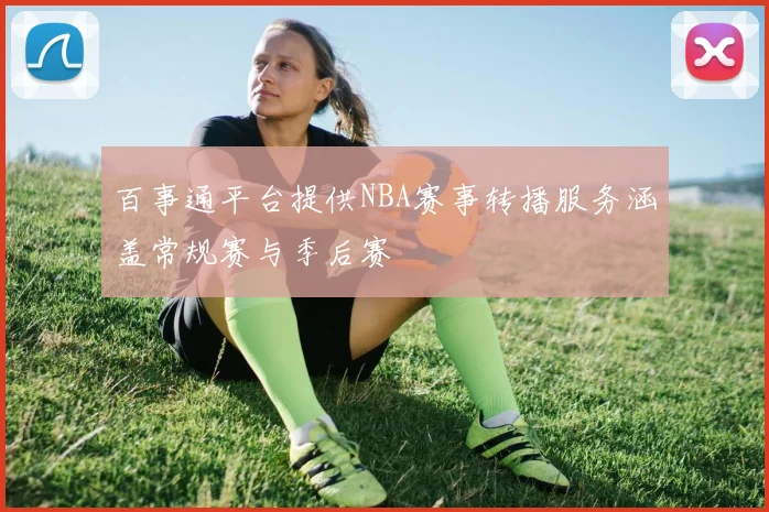 百事通平台提供NBA赛事转播服务涵盖常规赛与季后赛